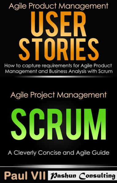 Agile Product Management Box Set: User Stories: How to Capture Requirements for Agile Product Management and Business Analysis with Scrum + Agile Project Management Scrum: A Cleverly Concise and Agile Guide