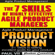 Agile Product Management: Product Vision 21 Tips & The 7 Skills of Highly Effective Agile Product Managers