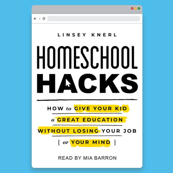 Homeschool Hacks: How to Give Your Kid a Great Education Without Losing Your Job (or Your Mind)