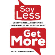 Say Less, Get More: Unconventional Negotiation Techniques to Get What You Want - The Ultimate Guide to Business Negotiation
