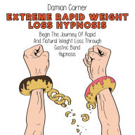 Extreme Rapid Weight Loss Hypnosis: Begin The Journey Of Rapid And Natural Weight Loss Through Gastric Band Hypnosis. Find Out How To Lose Weight Through Self-Control And Self-Esteem, Prevent Disease And Cure Inflammation By Eating Healthy