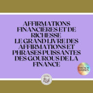 AFFIRMATIONS FINANCIÈRES ET DE RICHESSE: LE GRAND LIVRE DES AFFIRMATIONS ET PHRASES PUISSANTES DES GOUROUS DE LA FINANCE