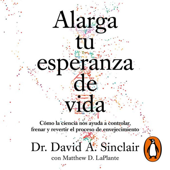 Alarga tu esperanza de vida: Cómo la ciencia nos ayuda a controlar, frenar y revertir el proceso de envejecimiento