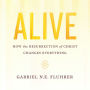 Alive: How the Resurrection of Christ Changes Everything