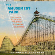 The Amusement Park: 900 Years of Thrills and Spills, and the Dreamers and Schemers Who Built Them