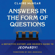 Answers in the Form of Questions: A Definitive History and Insider's Guide to Jeopardy!