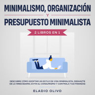 Minimalismo, organización y presupuesto minimalista 2 libros en 1 Descubre cómo adoptar un estilo de vida minimalista, deshazte de lo innecesario, evita el consumismo y controla tus finanzas