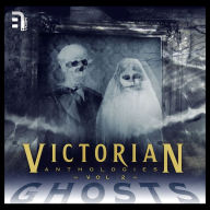 Victorian Anthologies: Ghosts - Volume 2: A Collection of Classic Spectral Stories to Chill the Blood and Thrill the Senses