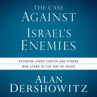 The Case Against Israel's Enemies: Exposing Jimmy Carter and Others Who Stand in the Way of Peace