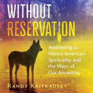 Without Reservation: Awakening to Native American Spirituality and the Ways of Our Ancestors