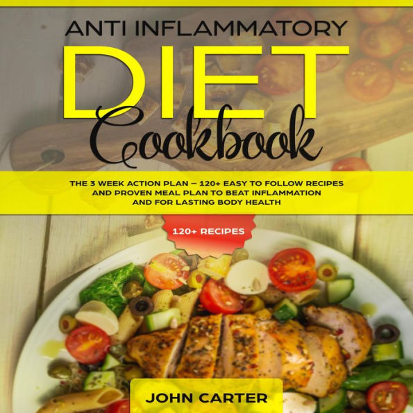 Anti Inflammatory Diet Cookbook: The 3 Week Action Plan - 120+ Easy to Follow Recipes and Proven Meal Plan to Beat Inflammation and for Lasting Body Health