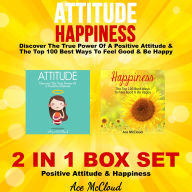 Attitude: Happiness: Discover The True Power Of A Positive Attitude & The Top 100 Best Ways To Feel Good & Be Happy: 2 in 1 Box Set: Positive Attitude & Happiness