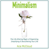 Minimalism: The Life Altering Magic of Organizing, Simplifying & Decluttering Your Life