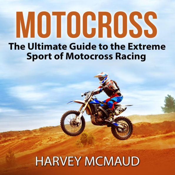 Motocross: The Ultimate Guide to the Extreme Sport of Motocross Racing