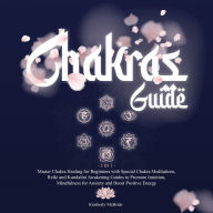 3 in 1 Chakras Guide: Master Chakra Healing for Beginners with Special Chakra Meditations, Reiki and Kundalini Awakening Guides to Promote Intuition, Mindfulness for Anxiety and Boost Positive Energy