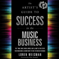 Artist's Guide to Success in the Music Business, The (2nd edition): The “Who, What, When, Where, Why & How” of the Steps that Musicians & Bands Have to Take to Succeed in Music