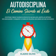 Autodisciplina: Camino secreto al éxito ¿Postpones tareas? Olvídate de proyectos inconclusos, adopta los métodos más innovadores y conquista tu fuerza de voluntad. Aun siendo un flojo sin remedio