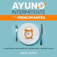 Ayuno intermitente para principiantes: La guia esencial para perder peso, quemar grasa y mejorar tu salud