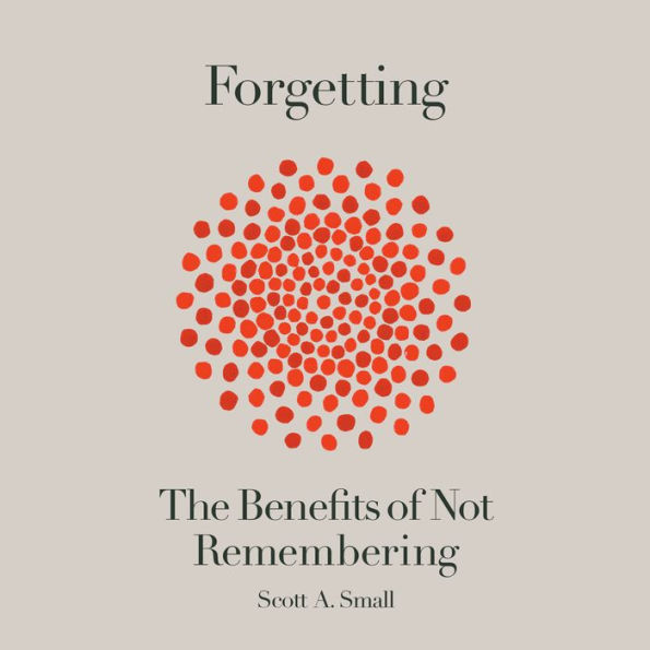 Forgetting: The Benefits of Not Remembering