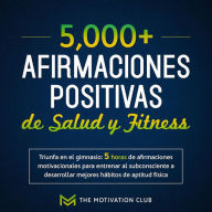 Más de 5,000 afirmaciones positivas de salud y fitness Triunfa en el gimnasio: 5 horas de afirmaciones motivacionales para entrenar al subconsciente a desarrollar mejores hábitos de aptitud física