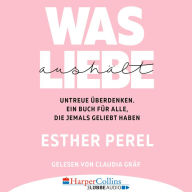 Was Liebe aushält - Untreue überdenken. Ein Buch für alle, die jemals geliebt haben (Ungekürzt)