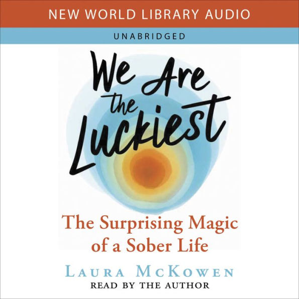 We Are the Luckiest: The Surprising Magic of a Sober Life