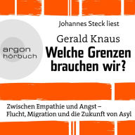 Welche Grenzen brauchen wir? - Zwischen Empathie und Angst - Flucht, Migration und die Zukunft von Asyl (Ungekürzte Lesung)