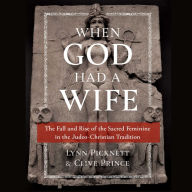 When God Had a Wife: The Fall and Rise of the Sacred Feminine in the Judeo-Christian Tradition