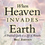 When Heaven Invades Earth: A Practical Guide to a Life of Miracles