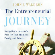 The Entrepreneurial Journey: Navigating a Successful Path for Your Business, Family, and Future