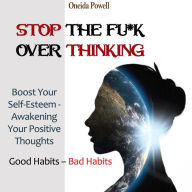 STOP THE FU*K OVERTHINKING: Good Habits - Bad Habits / Boost Your Self-Esteem - Awakening Your Positive Thoughts