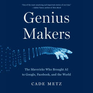 Genius Makers: The Mavericks Who Brought AI to Google, Facebook, and the World