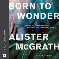 Born to Wonder: Exploring Our Deepest Questions-- Why Are We Here and Why Does It Matter?