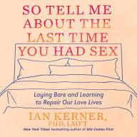 So Tell Me About the Last Time You Had Sex: Laying Bare and Learning to Repair Our Love Lives