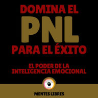 Domina el PNL Para el Éxito - El Poder De La Inteligencia Emocional