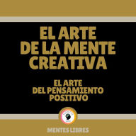El Arte de la Mente Creativa - El Arte del Pensamiento Positivo