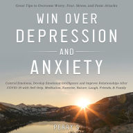 Win Over Depression and Anxiety: Great Tips to Overcome Worry, Fear, Stress, Panic Attacks, Control Emotions, Develop Emotional Intelligence and Improve Relationships after Covid-19 with Self help ETC.