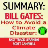 Summary: Bill Gates: How to Avoid a Climate Disaster: Fast Track Learning: The Solutions We Have and the Breakthroughs We Need