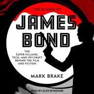 The Science of James Bond: The Super-Villains, Tech, and Spy-Craft Behind the Film and Fiction