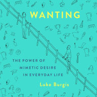 Wanting: The Power of Mimetic Desire in Everyday Life