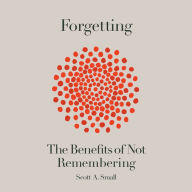 Forgetting: The Benefits of Not Remembering