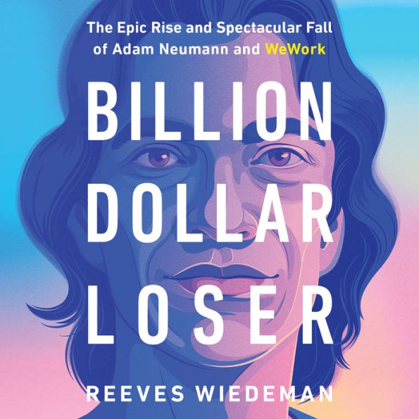 Billion Dollar Loser: The Epic Rise and Spectacular Fall of Adam Neumann and WeWork