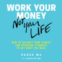 Work Your Money, Not Your Life: How to Balance Your Career and Personal Finances to Get What You Want