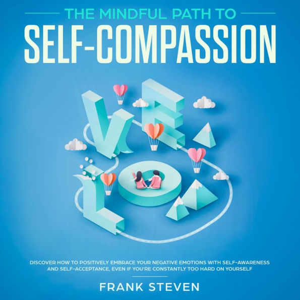 The Mindful Path to self compassion, Discover how to positively embrace your negative emotions with self awareness and self acceptance even if you are constantly hard on your self