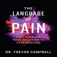 The Language of Pain: Fast Forward Your Recovery To Stop Hurting (Abridged)