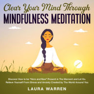 Clear Your Mind Through Mindfulness Meditation Discover How to be “Here and Now