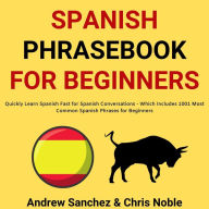 Spanish Phrasebook For Beginners: Quickly Learn Spanish Fast for Spanish Conversations - Which Includes 1001 Most Common Spanish Phrases for Beginners