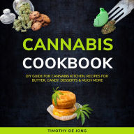CANNABIS COOKBOOK: DIY Guide for Cannabis Kitchen, Recipes for Butter, Candy, Desserts & Much More