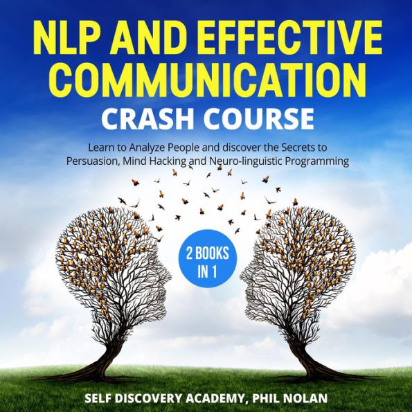 NLP and Effective Communication Crash Course: Learn to Analyze People and discover the Secrets to Persuasion, Mind Hacking and Neuro-linguistic Programming