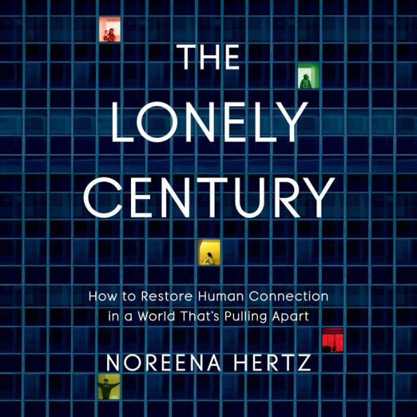 The Lonely Century: How to Restore Human Connection in a World That's Pulling Apart